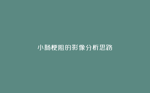 小肠梗阻的影像分析思路