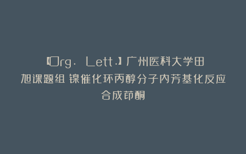 【Org. Lett.】广州医科大学田旭课题组：镍催化环丙醇分子内芳基化反应合成茚酮
