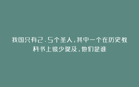 我国只有2.5个圣人，其中一个在历史教科书上很少提及，他们是谁