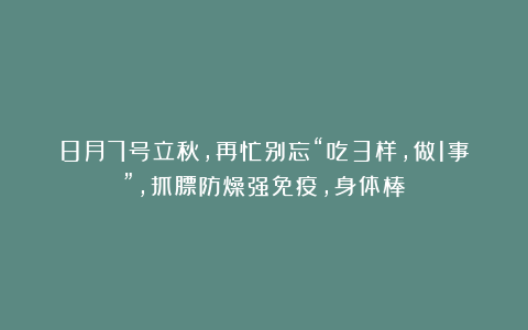 8月7号立秋，再忙别忘“吃3样，做1事”，抓膘防燥强免疫，身体棒