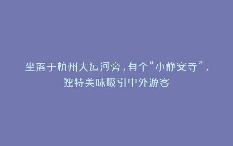 坐落于杭州大运河旁，有个“小静安寺”，独特美味吸引中外游客！