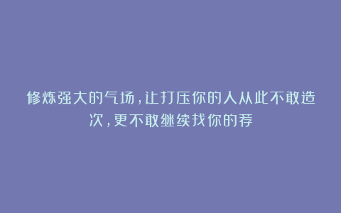 修炼强大的气场，让打压你的人从此不敢造次，更不敢继续找你的茬