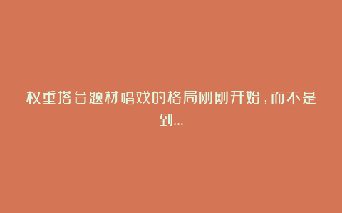 权重搭台题材唱戏的格局刚刚开始，而不是到…