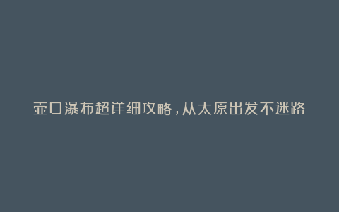 壶口瀑布超详细攻略，从太原出发不迷路！
