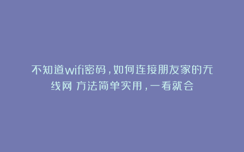 不知道wifi密码，如何连接朋友家的无线网？方法简单实用，一看就会