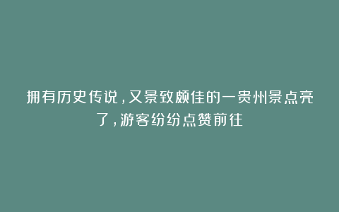 拥有历史传说，又景致颇佳的一贵州景点亮了，游客纷纷点赞前往！