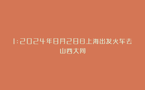 1:2024年8月28日上海出发火车去山西大同