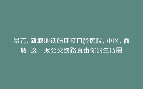 景芳、新塘地铁站连接口腔医院、小区、商城，这一波公交线路直击你的生活圈！