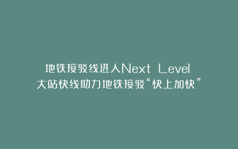 地铁接驳线进入Next Level？！大站快线助力地铁接驳“快上加快”！