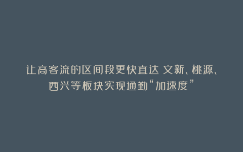 让高客流的区间段更快直达！文新、桃源、西兴等板块实现通勤“加速度”！