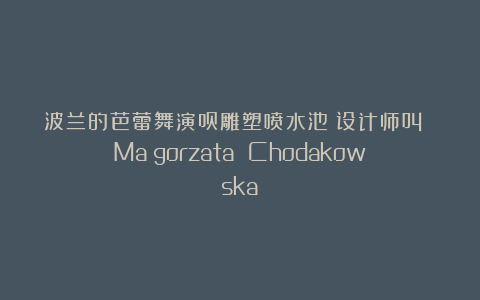 波兰的芭蕾舞演员雕塑喷水池（设计师叫 Małgorzata Chodakowska）