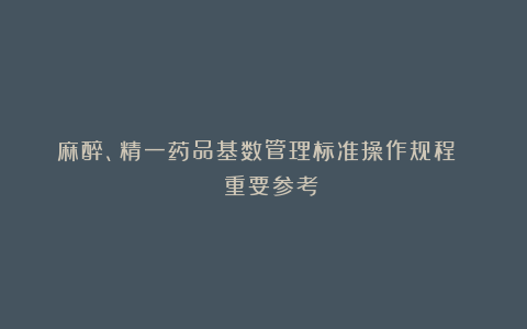 麻醉、精一药品基数管理标准操作规程 | 重要参考