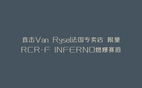 直击Van Rysel法国专卖店 限量RCR-F INFERNO燃爆赛道