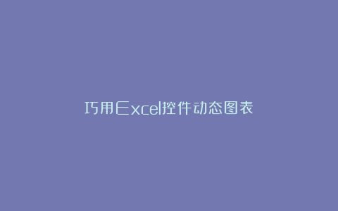 巧用Excel控件动态图表