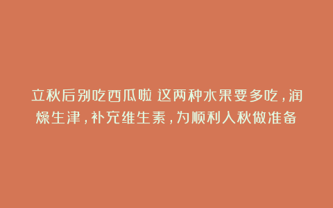 立秋后别吃西瓜啦！这两种水果要多吃，润燥生津，补充维生素，为顺利入秋做准备