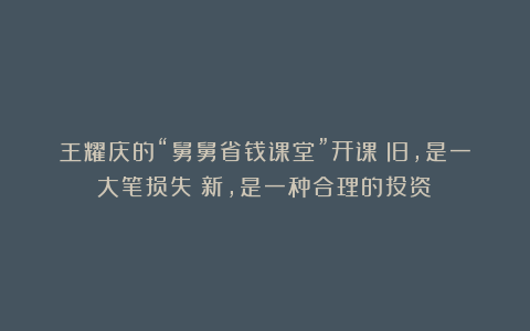 王耀庆的“舅舅省钱课堂”开课:旧,是一大笔损失;新,是一种合理的投资!