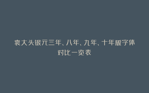 袁大头银元三年、八年、九年、十年版字体对比一览表