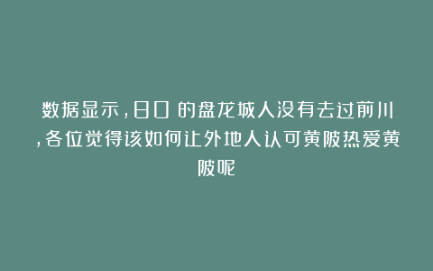 数据显示，80%的盘龙城人没有去过前川，各位觉得该如何让外地人认可黄陂热爱黄陂呢