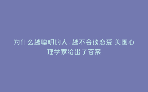 为什么越聪明的人，越不会谈恋爱？美国心理学家给出了答案