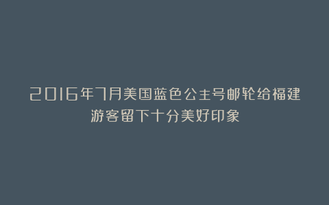 2016年7月美国蓝色公主号邮轮给福建游客留下十分美好印象