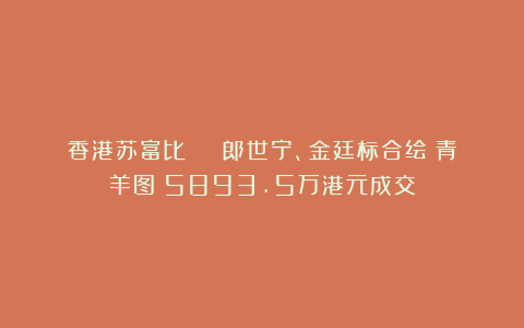 香港苏富比 | 郎世宁、金廷标合绘《青羊图》5893.5万港元成交