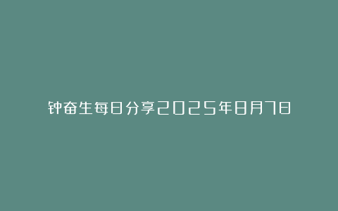 钟奋生每日分享2025年8月7日