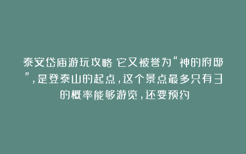 泰安岱庙游玩攻略？它又被誉为“神的府邸”，是登泰山的起点，这个景点最多只有3%的概率能够游览，还要预约