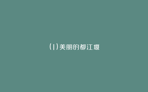 (1)美丽的都江堰