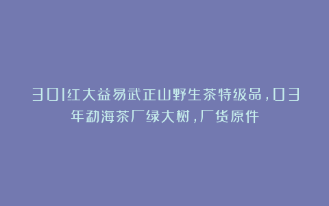 301红大益易武正山野生茶特级品，03年勐海茶厂绿大树，厂货原件