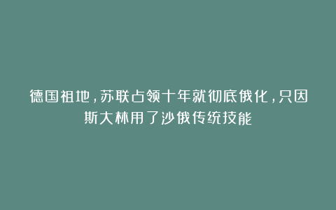 德国祖地，苏联占领十年就彻底俄化，只因斯大林用了沙俄传统技能