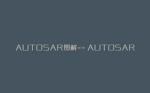 AUTOSAR图解==>AUTOSAR