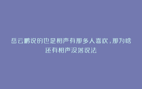 岳云鹏说的也是相声有那多人喜欢，那为啥还有相声没落说法？