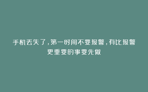 手机丢失了，第一时间不要报警，有比报警更重要的事要先做