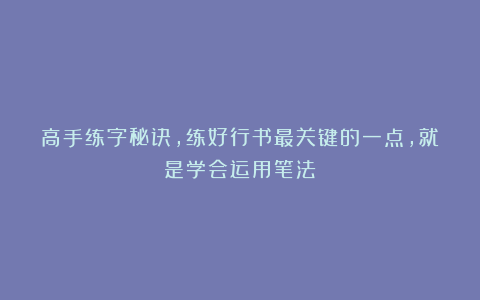 高手练字秘诀，练好行书最关键的一点，就是学会运用笔法