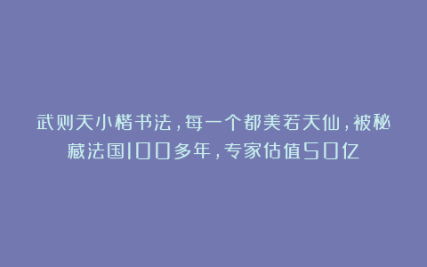 武则天小楷书法，每一个都美若天仙，被秘藏法国100多年，专家估值50亿！