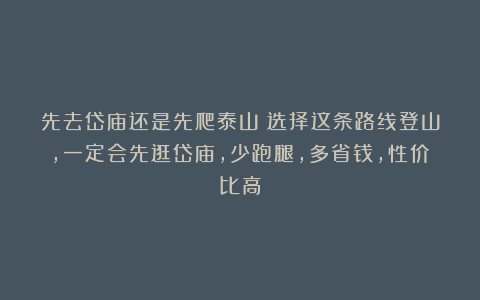 先去岱庙还是先爬泰山？选择这条路线登山，一定会先逛岱庙，少跑腿，多省钱，性价比高