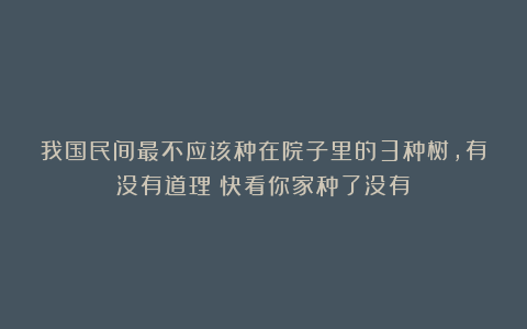 我国民间最不应该种在院子里的3种树，有没有道理？快看你家种了没有？