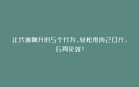 让代谢飙升的5个行为，轻松甩肉20斤，6周见效!