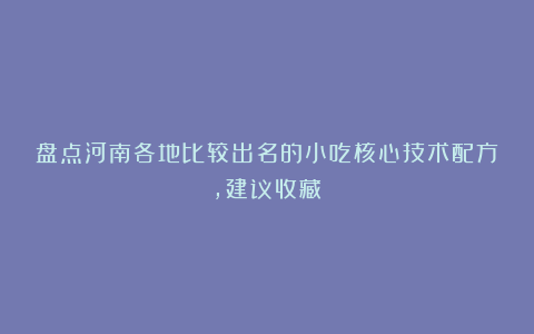 盘点河南各地比较出名的小吃核心技术配方，建议收藏！