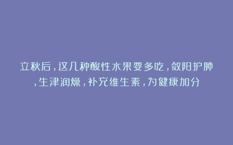 立秋后,这几种酸性水果要多吃,敛阳护肺,生津润燥,补充维生素,为健康加分!