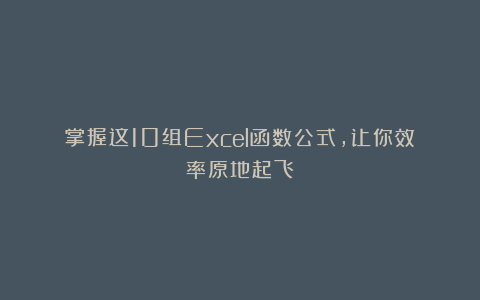 掌握这10组Excel函数公式，让你效率原地起飞！