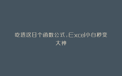 吃透这8个函数公式，Excel小白秒变大神！