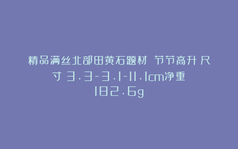 精品满丝北部田黄石题材：《节节高升》尺寸：3.3-3.1-11.1cm净重：182.6g