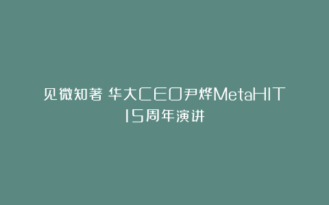 见微知著｜华大CEO尹烨MetaHIT15周年演讲