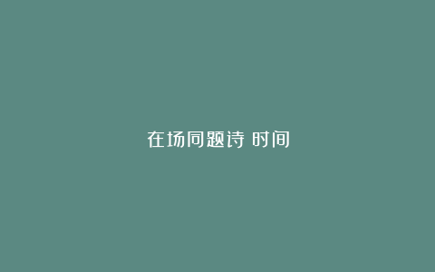 在场同题诗:时间