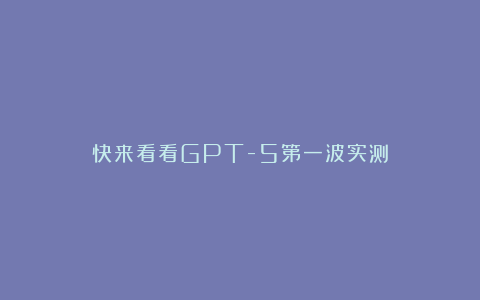 快来看看GPT-5第一波实测