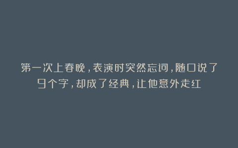 第一次上春晚，表演时突然忘词，随口说了9个字，却成了经典，让他意外走红！