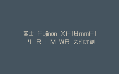 富士 Fujinon XF18mmF1.4 R LM WR 实拍评测