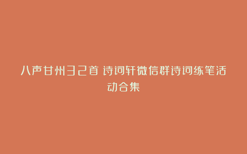 八声甘州32首|诗词轩微信群诗词练笔活动合集