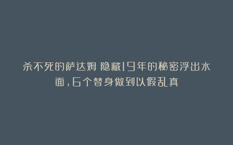 杀不死的萨达姆：隐藏19年的秘密浮出水面，6个替身做到以假乱真